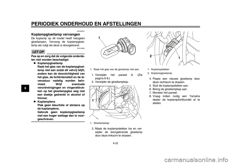 YAMAHA TMAX 2013 Instructieboekje (in Dutch) PERIODIEK ONDERHOUD EN AFSTELLINGEN
6-32
1
2
3
4
56
7
8
9
DAU52231
Koplampgloeilamp vervangen De koplamp op dit model heeft halogeen
gloeilampen. Vervang de koplampgloei-
lamp als volgt als deze is do YAMAHA TMAX 2013 Instructieboekje (in Dutch) PERIODIEK ONDERHOUD EN AFSTELLINGEN
6-32
1
2
3
4
56
7
8
9
DAU52231
Koplampgloeilamp vervangen De koplamp op dit model heeft halogeen
gloeilampen. Vervang de koplampgloei-
lamp als volgt als deze is do