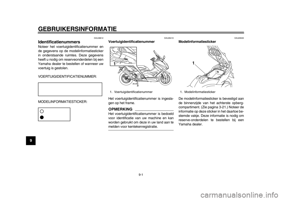 YAMAHA TMAX 2013 Instructieboekje (in Dutch) 9-1
1
2
3
4
5
6
7
89
GEBRUIKERSINFORMATIE
DAU48612
Identificatienummers Noteer het voertuigidentificatienummer en
de gegevens op de modelin formatiesticker
in onderstaande ruimtes. Deze gegevens
heeft YAMAHA TMAX 2013 Instructieboekje (in Dutch) 9-1
1
2
3
4
5
6
7
89
GEBRUIKERSINFORMATIE
DAU48612
Identificatienummers Noteer het voertuigidentificatienummer en
de gegevens op de modelin formatiesticker
in onderstaande ruimtes. Deze gegevens
heeft