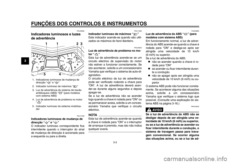 YAMAHA TMAX 2013  Manual de utilização (in Portuguese) FUNÇÕES DOS CONTROLOS E INSTRUMENTOS
3-3
1
23
4
5
6
7
8
9
PAU49392
Indicadores luminosos e luzes 
de advertência 
PAU11030
Indicadores luminosos de mudança de 
direcção “ ” e “ ” 
O indi