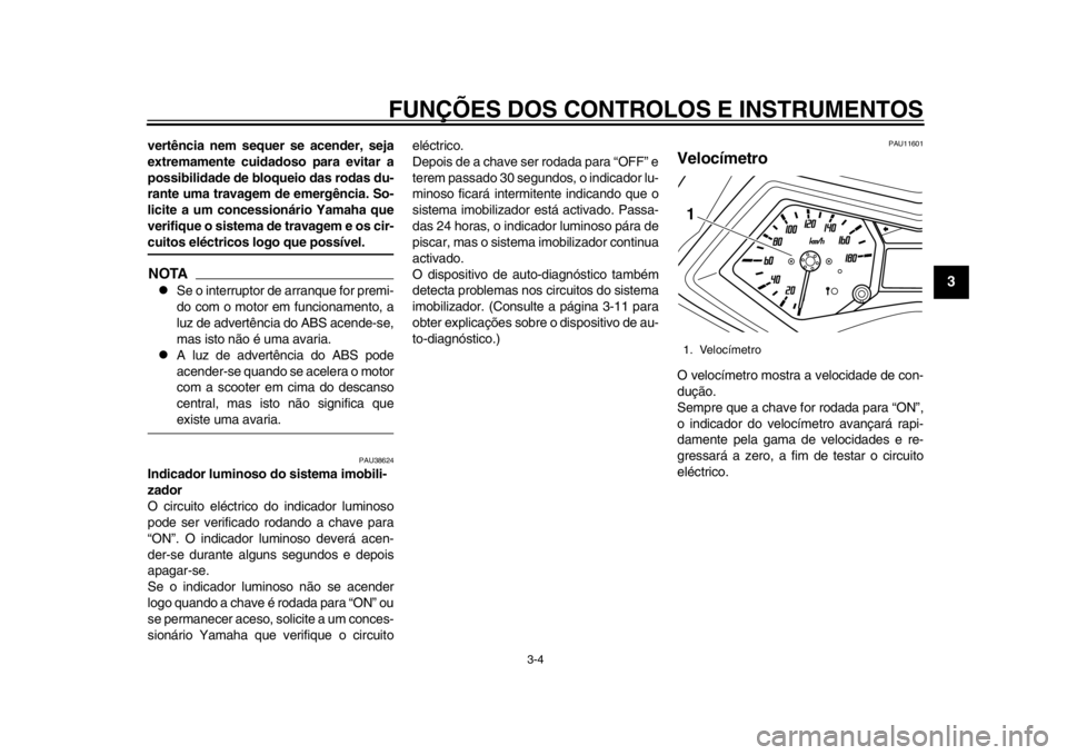 YAMAHA TMAX 2013  Manual de utilização (in Portuguese) FUNÇÕES DOS CONTROLOS E INSTRUMENTOS
3-4
234
5
6
7
8
9
vertência nem sequer se acender, seja
extremamente cuidadoso para evitar a
possibilidade de bloqueio das rodas du-
rante uma travagem de emerg