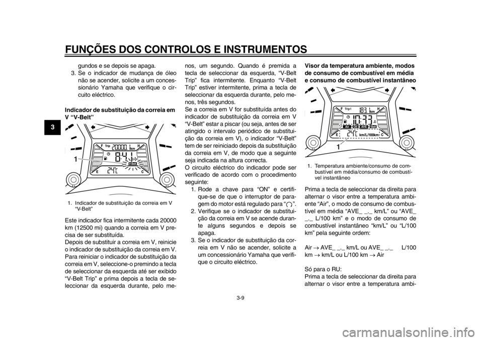 YAMAHA TMAX 2013  Manual de utilização (in Portuguese) FUNÇÕES DOS CONTROLOS E INSTRUMENTOS
3-9
1
23
4
5
6
7
8
9
gundos e se depois se apaga.
3. Se o indicador de mudança de óleo
não se acender, solicite a um conces-
sionário Yamaha que verifique o 