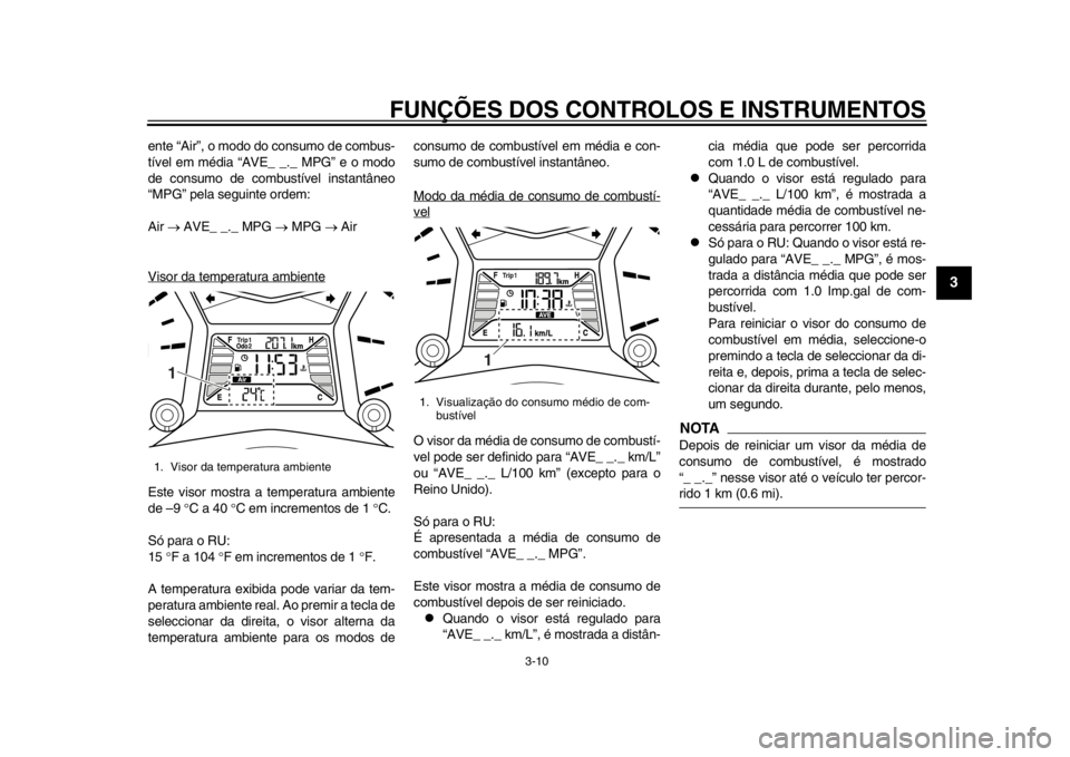 YAMAHA TMAX 2013  Manual de utilização (in Portuguese) FUNÇÕES DOS CONTROLOS E INSTRUMENTOS
3-10
234
5
6
7
8
9
ente “Air”, o modo do consumo de combus-
tível em média “AVE_ _._ MPG” e o modo
de consumo de combustível instantâneo
“MPG” pe