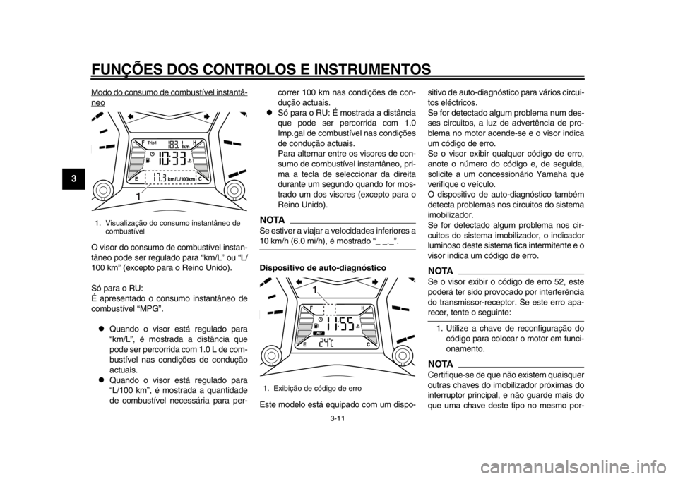 YAMAHA TMAX 2013  Manual de utilização (in Portuguese) FUNÇÕES DOS CONTROLOS E INSTRUMENTOS
3-11
1
23
4
5
6
7
8
9
Modo do consumo de combustível instantâ-neoO visor do consumo de combustível instan-
tâneo pode ser regulado para “km/L” ou “L/
1