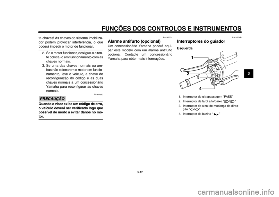 YAMAHA TMAX 2013 Manual de utilização (in Portuguese) FUNÇÕES DOS CONTROLOS E INSTRUMENTOS
3-12
234
5
6
7
8
9
ta-chaves! As chaves do sistema imobiliza-
dor podem provocar interferência, o quepoderá impedir o motor de funcionar.
2. Se o motor funcion YAMAHA TMAX 2013 Manual de utilização (in Portuguese) FUNÇÕES DOS CONTROLOS E INSTRUMENTOS
3-12
234
5
6
7
8
9
ta-chaves! As chaves do sistema imobiliza-
dor podem provocar interferência, o quepoderá impedir o motor de funcionar.
2. Se o motor funcion