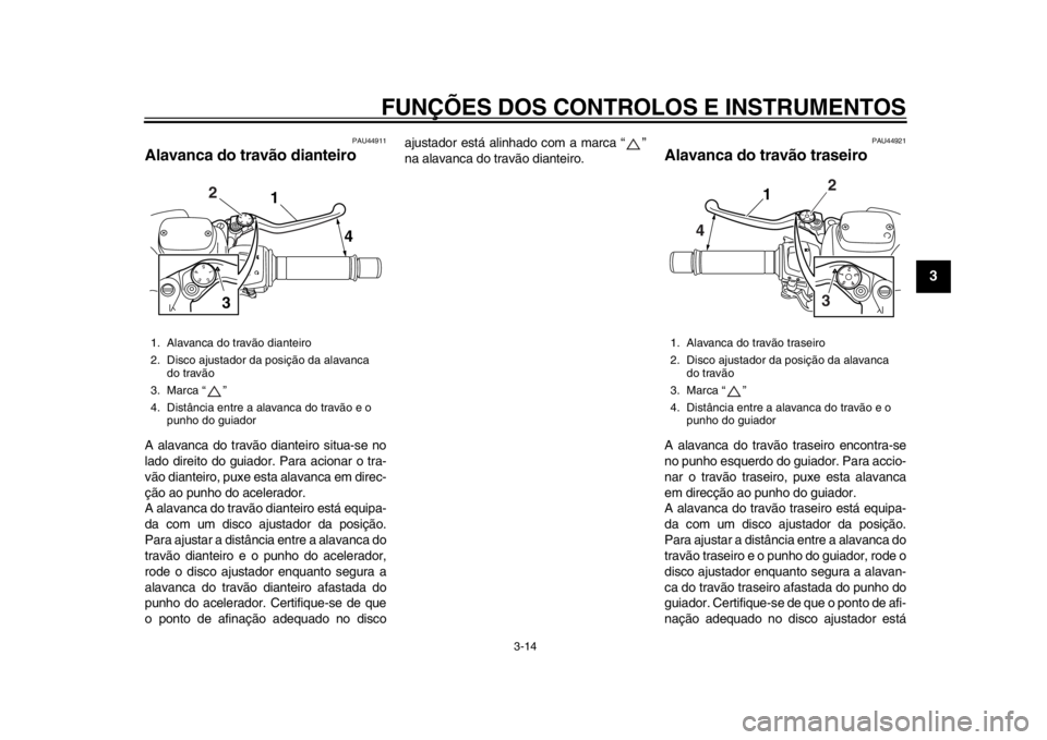 YAMAHA TMAX 2013 Manual de utilização (in Portuguese) FUNÇÕES DOS CONTROLOS E INSTRUMENTOS
3-14
234
5
6
7
8
9
PAU44911
Alavanca do travão dianteiro A alavanca do travão dianteiro situa-se no
lado direito do guiador. Para acionar o tra-
vão dianteiro YAMAHA TMAX 2013 Manual de utilização (in Portuguese) FUNÇÕES DOS CONTROLOS E INSTRUMENTOS
3-14
234
5
6
7
8
9
PAU44911
Alavanca do travão dianteiro A alavanca do travão dianteiro situa-se no
lado direito do guiador. Para acionar o tra-
vão dianteiro