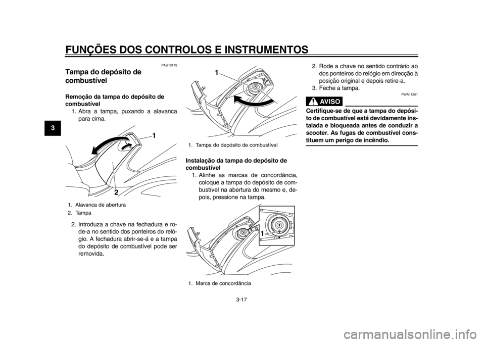 YAMAHA TMAX 2013 Manual de utilização (in Portuguese) FUNÇÕES DOS CONTROLOS E INSTRUMENTOS
3-17
1
23
4
5
6
7
8
9
PAU13175
Tampa do depósito de
combustível Remoção da tampa do depósito de
combustível1. Abra a tampa, puxando a alavanca
para cima. YAMAHA TMAX 2013 Manual de utilização (in Portuguese) FUNÇÕES DOS CONTROLOS E INSTRUMENTOS
3-17
1
23
4
5
6
7
8
9
PAU13175
Tampa do depósito de
combustível Remoção da tampa do depósito de
combustível1. Abra a tampa, puxando a alavanca
para cima.