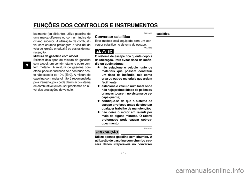 YAMAHA TMAX 2013  Manual de utilização (in Portuguese) FUNÇÕES DOS CONTROLOS E INSTRUMENTOS
3-19
1
23
4
5
6
7
8
9
batimento (ou sibilante), utilize gasolina de
uma marca diferente ou com um índice de
octano superior. A utilização de combustí-
vel se
