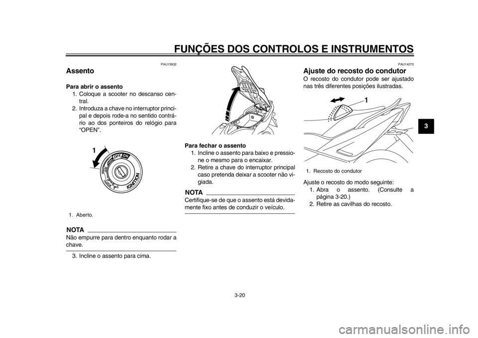 YAMAHA TMAX 2013 Manual de utilização (in Portuguese) FUNÇÕES DOS CONTROLOS E INSTRUMENTOS
3-20
234
5
6
7
8
9
PAU13932
Assento Para abrir o assento1. Coloque a scooter no descanso cen-
tral.
2. Introduza a chave no interruptor princi- pal e depois rode YAMAHA TMAX 2013 Manual de utilização (in Portuguese) FUNÇÕES DOS CONTROLOS E INSTRUMENTOS
3-20
234
5
6
7
8
9
PAU13932
Assento Para abrir o assento1. Coloque a scooter no descanso cen-
tral.
2. Introduza a chave no interruptor princi- pal e depois rode