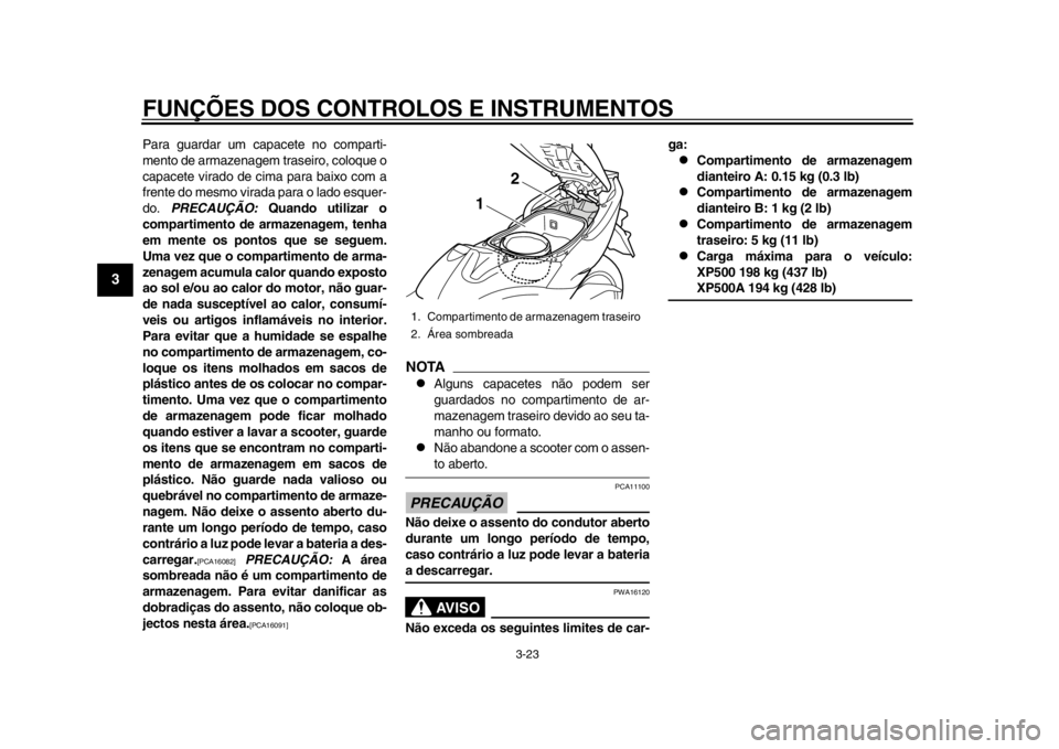 YAMAHA TMAX 2013  Manual de utilização (in Portuguese) FUNÇÕES DOS CONTROLOS E INSTRUMENTOS
3-23
1
23
4
5
6
7
8
9
Para guardar um capacete no comparti-
mento de armazenagem traseiro, coloque o
capacete virado de cima para baixo com a
frente do mesmo vir