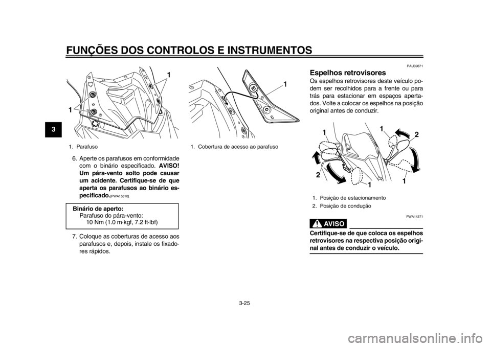 YAMAHA TMAX 2013 Manual de utilização (in Portuguese) FUNÇÕES DOS CONTROLOS E INSTRUMENTOS
3-25
1
23
4
5
6
7
8
9
6. Aperte os parafusos em conformidadecom o binário especificado. AVISO!
Um pára-vento solto pode causar
um acidente. Certifique-se de q YAMAHA TMAX 2013 Manual de utilização (in Portuguese) FUNÇÕES DOS CONTROLOS E INSTRUMENTOS
3-25
1
23
4
5
6
7
8
9
6. Aperte os parafusos em conformidadecom o binário especificado. AVISO!
Um pára-vento solto pode causar
um acidente. Certifique-se de q