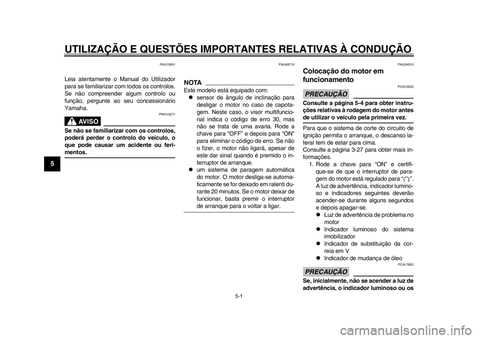 YAMAHA TMAX 2013  Manual de utilização (in Portuguese) 5-1
1
2
3
45
6
7
8
9
UTILIZAÇÃO E QUESTÕES IMPORTANTES RELATIVAS À CONDUÇÃO\
PAU15951
Leia atentamente o Manual do Utilizador
para se familiarizar com todos os controlos.
Se não compreender al
