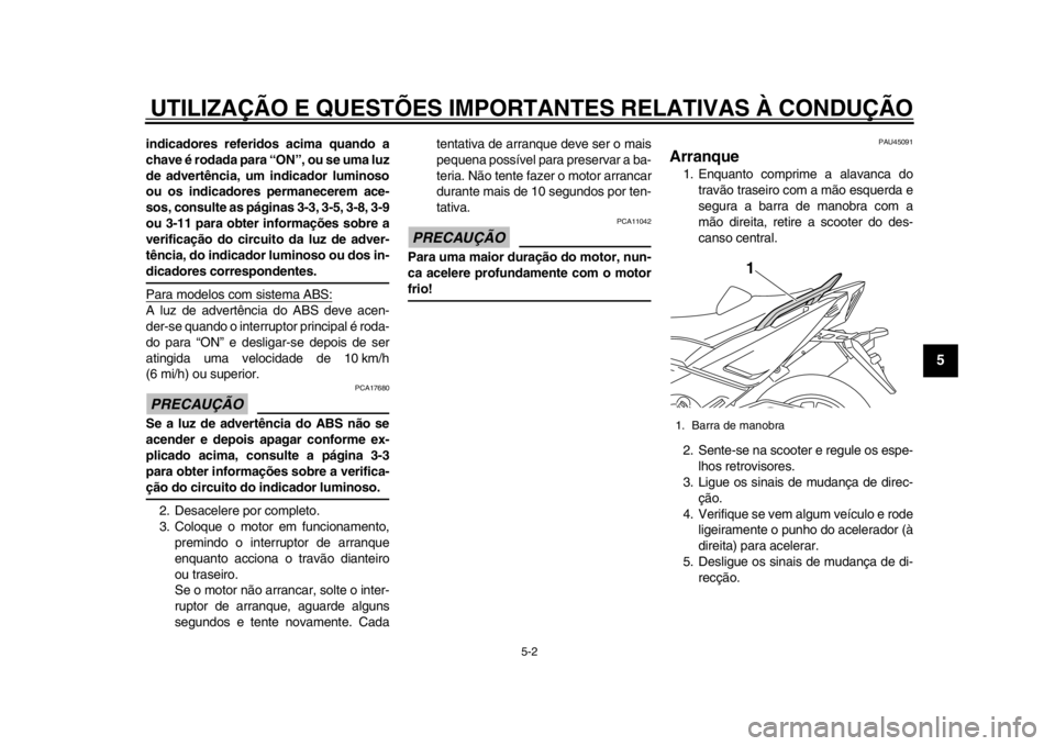 YAMAHA TMAX 2013  Manual de utilização (in Portuguese) UTILIZAÇÃO E QUESTÕES IMPORTANTES RELATIVAS À CONDUÇÃO
5-2
2
3
456
7
8
9
indicadores referidos acima quando a
chave é rodada para “ON”, ou se uma luz
de advertência, um indicador luminoso
