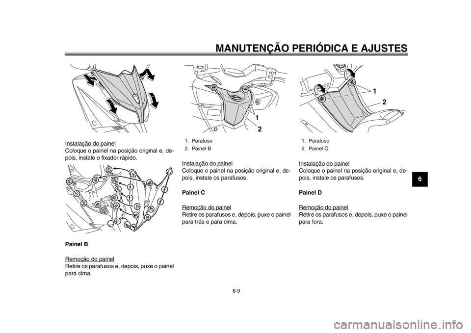 YAMAHA TMAX 2013  Manual de utilização (in Portuguese) MANUTENÇÃO PERIÓDICA E AJUSTES
6-9
2
3
4
567
8
9
Instalação do painelColoque o painel na posição original e, de-
pois, instale o fixador rápido.
Painel B
Remoção do painelRetire os parafusos