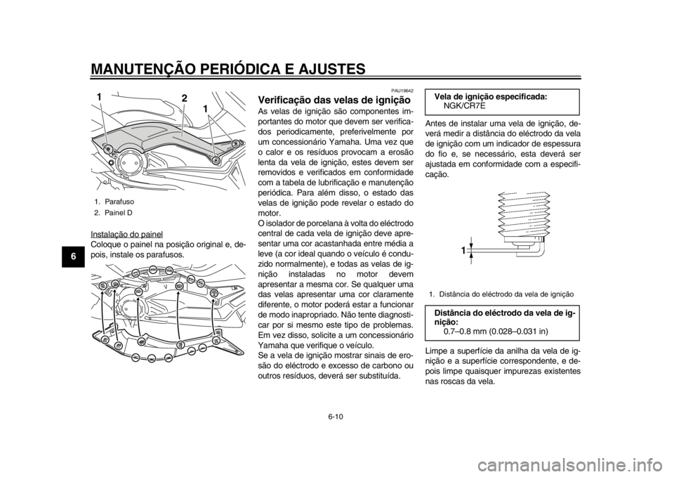 YAMAHA TMAX 2013  Manual de utilização (in Portuguese) MANUTENÇÃO PERIÓDICA E AJUSTES
6-10
1
2
3
4
56
7
8
9
Instalação do painelColoque o painel na posição original e, de-
pois, instale os parafusos.
PAU19642
Verificação das velas de ignição As