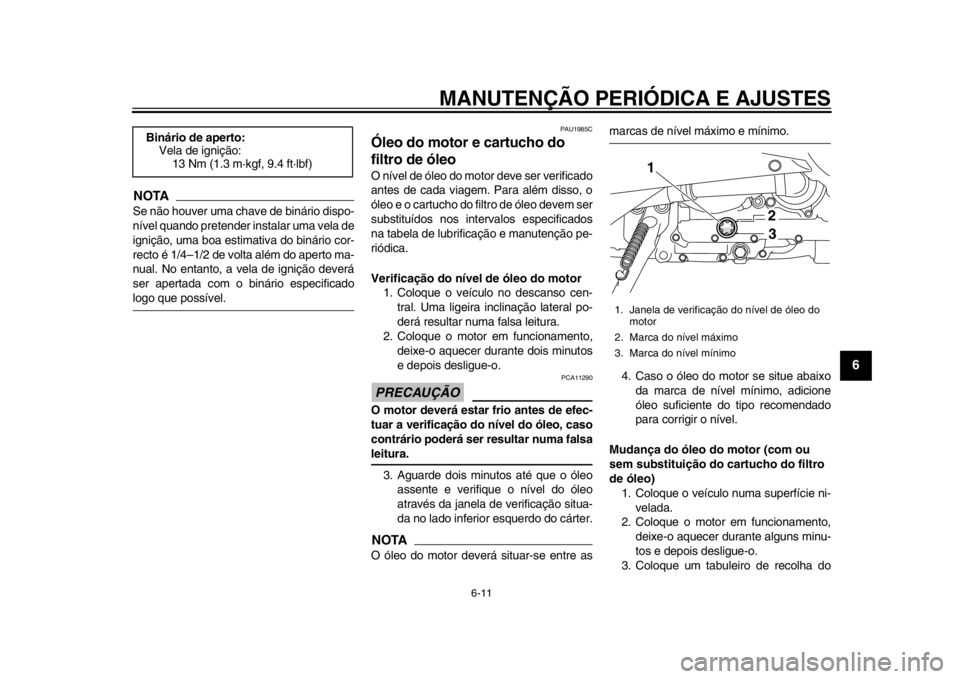 YAMAHA TMAX 2013  Manual de utilização (in Portuguese) MANUTENÇÃO PERIÓDICA E AJUSTES
6-11
2
3
4
567
8
9
NOTASe não houver uma chave de binário dispo-
nível quando pretender instalar uma vela de
ignição, uma boa estimativa do binário cor-
recto 