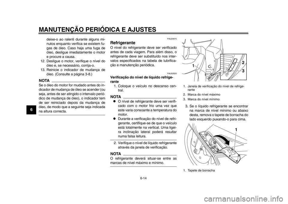 YAMAHA TMAX 2013  Manual de utilização (in Portuguese) MANUTENÇÃO PERIÓDICA E AJUSTES
6-14
1
2
3
4
56
7
8
9
deixe-o ao ralenti durante alguns mi-
nutos enquanto verifica se existem fu-
gas de óleo. Caso haja uma fuga de
óleo, desligue imediatamente o