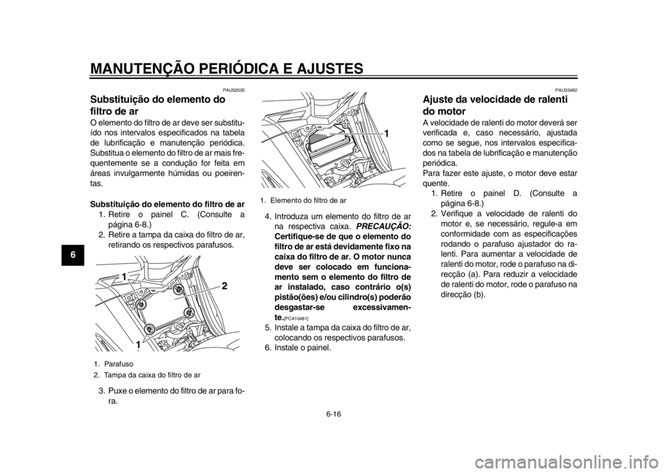 YAMAHA TMAX 2013  Manual de utilização (in Portuguese) MANUTENÇÃO PERIÓDICA E AJUSTES
6-16
1
2
3
4
56
7
8
9
PAU52030
Substituição do elemento do 
filtro de ar O elemento do filtro de ar deve ser substitu-
ído nos intervalos especificados na tabela
d
