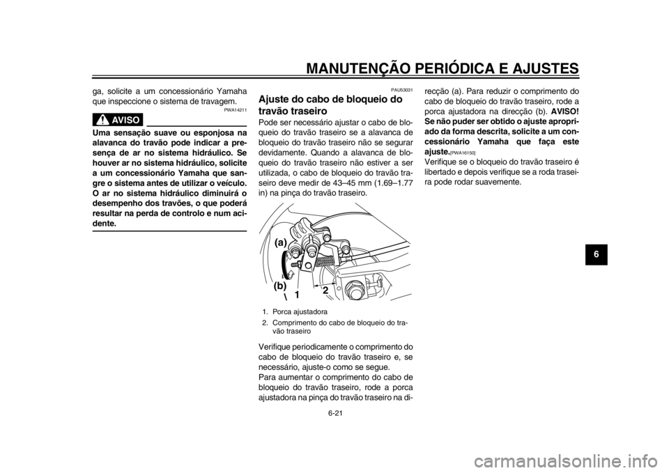 YAMAHA TMAX 2013  Manual de utilização (in Portuguese) MANUTENÇÃO PERIÓDICA E AJUSTES
6-21
2
3
4
567
8
9
ga, solicite a um concessionário Yamaha
que inspeccione o sistema de travagem.
AVISO
PWA14211
Uma sensação suave ou esponjosa na
alavanca do tra