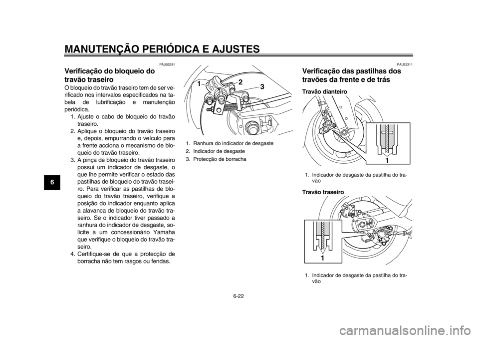 YAMAHA TMAX 2013  Manual de utilização (in Portuguese) MANUTENÇÃO PERIÓDICA E AJUSTES
6-22
1
2
3
4
56
7
8
9
PAU52291
Verificação do bloqueio do 
travão traseiro O bloqueio do travão traseiro tem de ser ve-
rificado nos intervalos especificados na t
