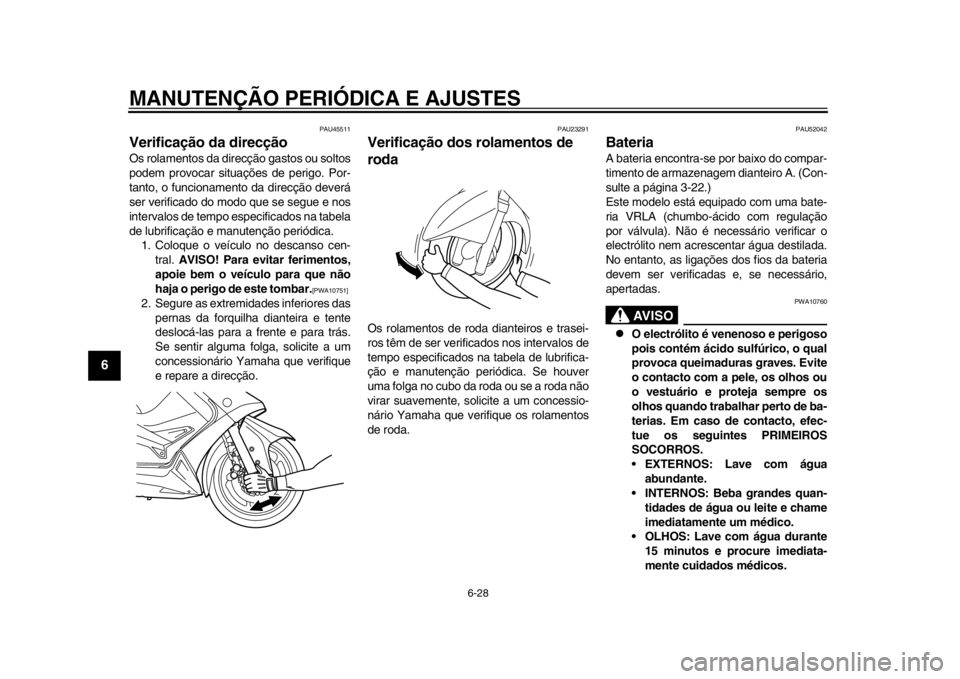 YAMAHA TMAX 2013  Manual de utilização (in Portuguese) MANUTENÇÃO PERIÓDICA E AJUSTES
6-28
1
2
3
4
56
7
8
9
PAU45511
Verificação da direcção Os rolamentos da direcção gastos ou soltos
podem provocar situações de perigo. Por-
tanto, o funcioname