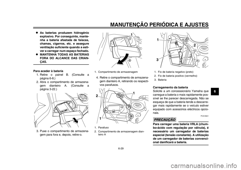 YAMAHA TMAX 2013  Manual de utilização (in Portuguese) MANUTENÇÃO PERIÓDICA E AJUSTES
6-29
2
3
4
567
8
9

As baterias produzem hidrogénio
explosivo. Por conseguinte, mante-
nha a bateria afastada de faíscas,
chamas, cigarros, etc. e assegure
venti