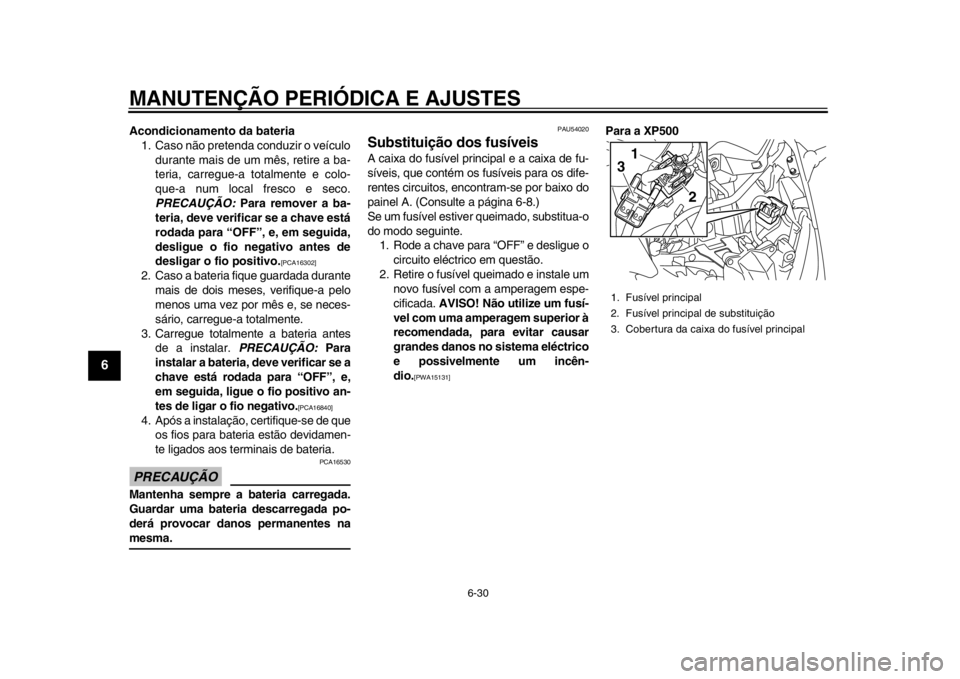 YAMAHA TMAX 2013  Manual de utilização (in Portuguese) MANUTENÇÃO PERIÓDICA E AJUSTES
6-30
1
2
3
4
56
7
8
9
Acondicionamento da bateria1. Caso não pretenda conduzir o veículo
durante mais de um mês, retire a ba-
teria, carregue-a to talmente e colo-