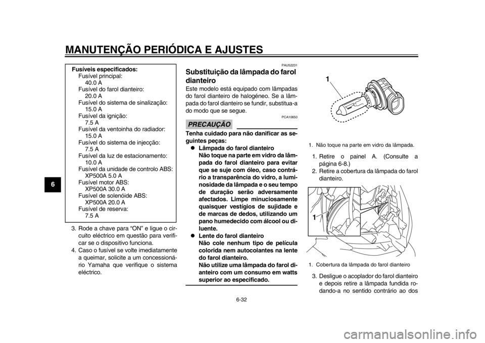 YAMAHA TMAX 2013  Manual de utilização (in Portuguese) MANUTENÇÃO PERIÓDICA E AJUSTES
6-32
1
2
3
4
56
7
8
9
3. Rode a chave para “ON” e ligue o cir-cuito eléctrico em questão para verifi-
car se o dispositivo funciona.
4. Caso o fusível se volte