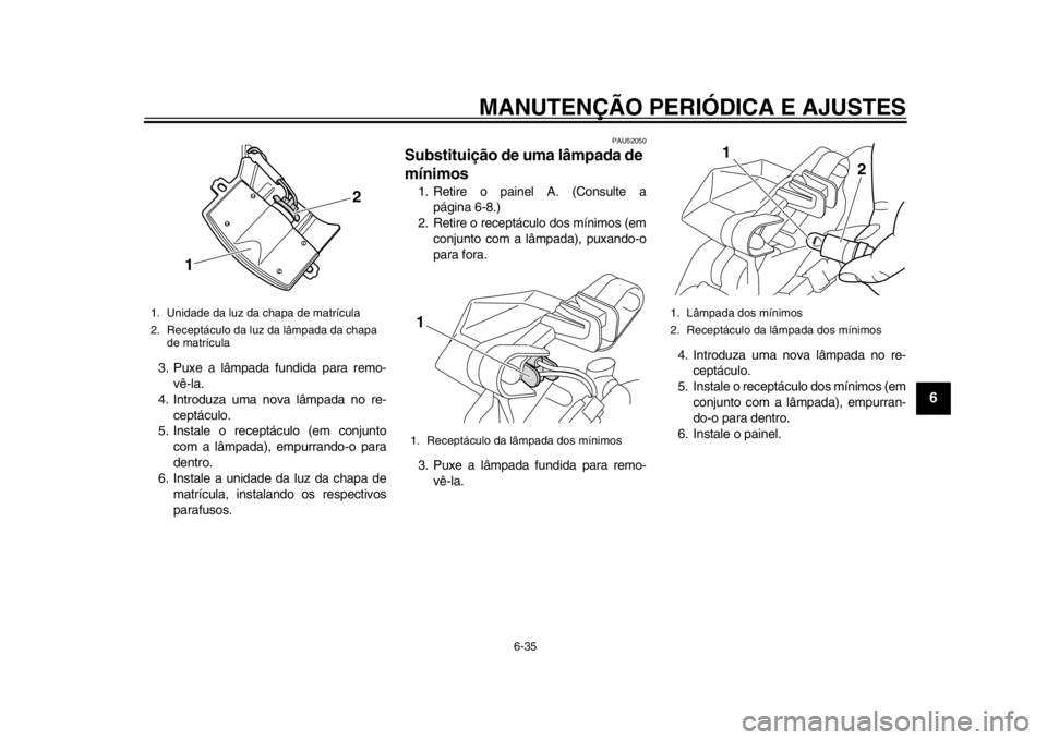 YAMAHA TMAX 2013  Manual de utilização (in Portuguese) MANUTENÇÃO PERIÓDICA E AJUSTES
6-35
2
3
4
567
8
9
3. Puxe a lâmpada fundida para remo-vê-la.
4. Introduza uma nova lâmpada no re-
ceptáculo.
5. Instale o receptáculo (em conjunto com a lâmpad