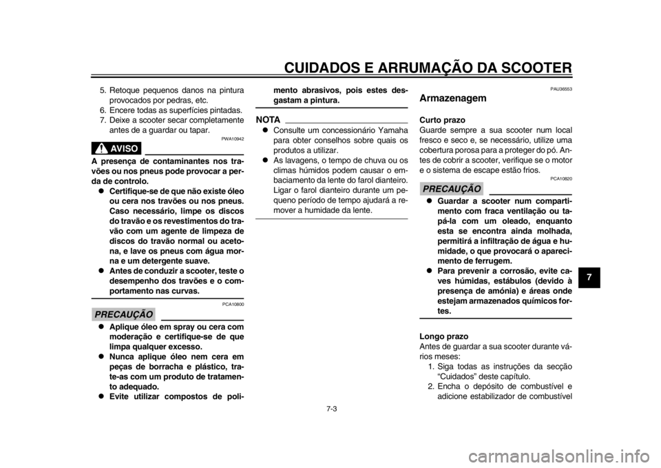 YAMAHA TMAX 2013  Manual de utilização (in Portuguese) CUIDADOS E ARRUMAÇÃO DA SCOOTER
7-3
2
3
4
5
678
9
5. Retoque pequenos danos na pinturaprovocados por pedras, etc.
6. Encere todas as superfícies pintadas.
7. Deixe a scooter secar completamente ant