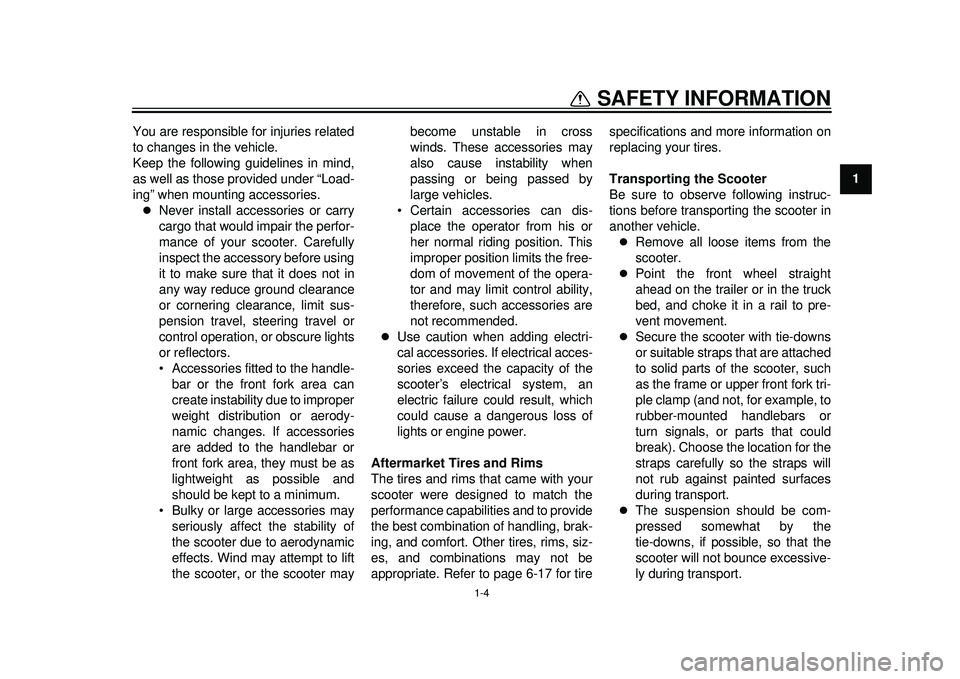 YAMAHA TMAX 2012 User Guide 1-4
1
SAFETY INFORMATION
You are responsible for injuries related
to changes in the vehicle.
Keep the following guidelines in mind,
as well as those provided under “Load-
ing” when mounting access