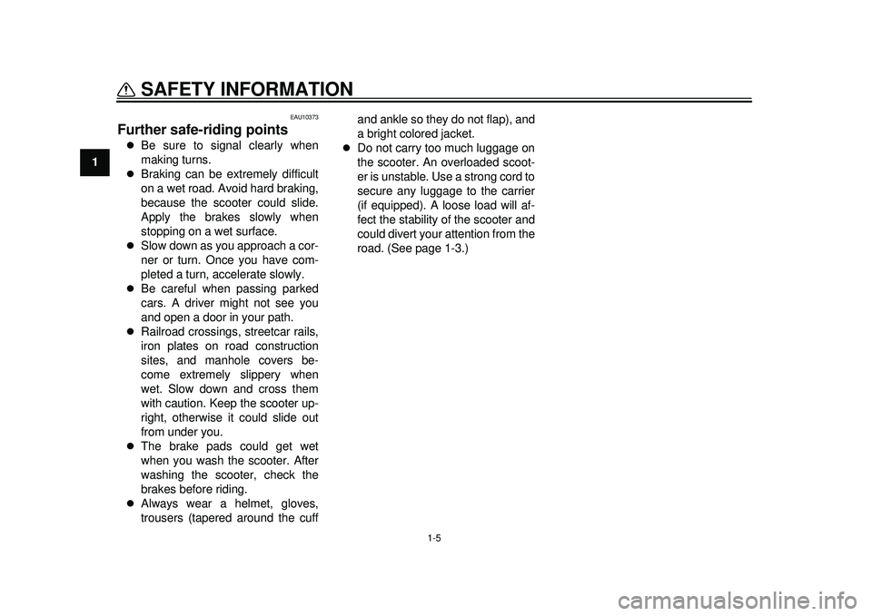 YAMAHA TMAX 2012  Owners Manual 1-5
SAFETY INFORMATION
1
EAU10373
Further safe-riding points 
Be sure to signal clearly when
making turns.

Braking can be extremely difficult
on a wet road. Avoid hard braking,
because the scoo