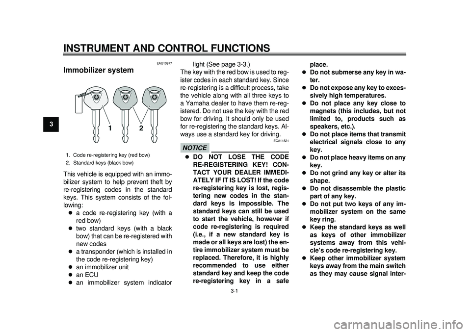 YAMAHA TMAX 2012 User Guide 3-1
1
23
4
5
6
7
8
9
INSTRUMENT AND CONTROL FUNCTIONS
EAU10977
Immobilizer system This vehicle is equipped with an immo-
bilizer system to help prevent theft by
re-registering codes in the standard
ke