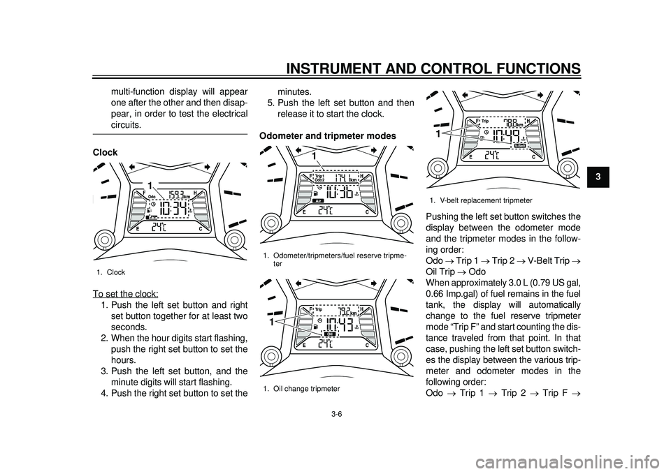 YAMAHA TMAX 2012  Owners Manual INSTRUMENT AND CONTROL FUNCTIONS
3-6
234
5
6
7
8
9
multi-function display will appear
one after the other and then disap-
pear, in order to test the electrical
circuits.
Clock
To set the clock:
1. Pus