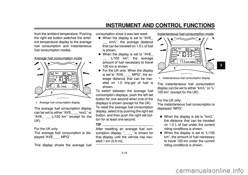 YAMAHA TMAX 2012 Owners Manual INSTRUMENT AND CONTROL FUNCTIONS
3-10
234
5
6
7
8
9
from the ambient temperature. Pushing
the right set button switches the ambi-
ent temperature display to the average
fuel consumption and instantane