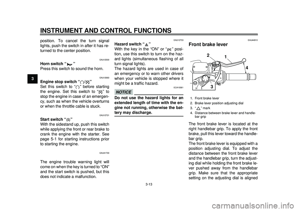 YAMAHA TMAX 2012  Owners Manual INSTRUMENT AND CONTROL FUNCTIONS
3-13
1
23
4
5
6
7
8
9position. To cancel the turn signal
lights, push the switch in after it has re-
turned to the center position.
EAU12500
Horn switch “ ” 
Press