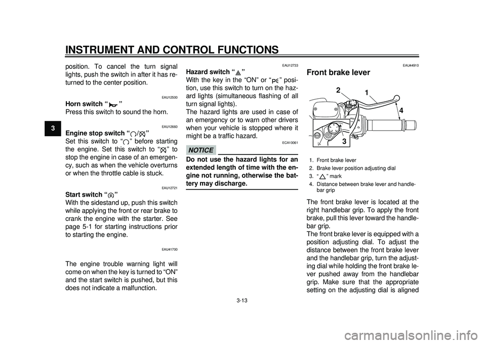 YAMAHA TMAX 2012 Owners Manual INSTRUMENT AND CONTROL FUNCTIONS
3-13
1
23
4
5
6
7
8
9position. To cancel the turn signal
lights, push the switch in after it has re-
turned to the center position.
EAU12500
Horn switch “ ” 
Press