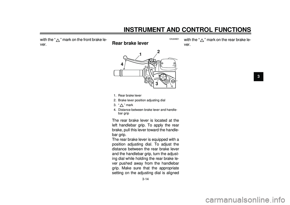 YAMAHA TMAX 2012  Owners Manual INSTRUMENT AND CONTROL FUNCTIONS
3-14
234
5
6
7
8
9
with the “ ” mark on the front brake le-
ver.
EAU44921
Rear brake lever The rear brake lever is located at the
left handlebar grip. To apply the