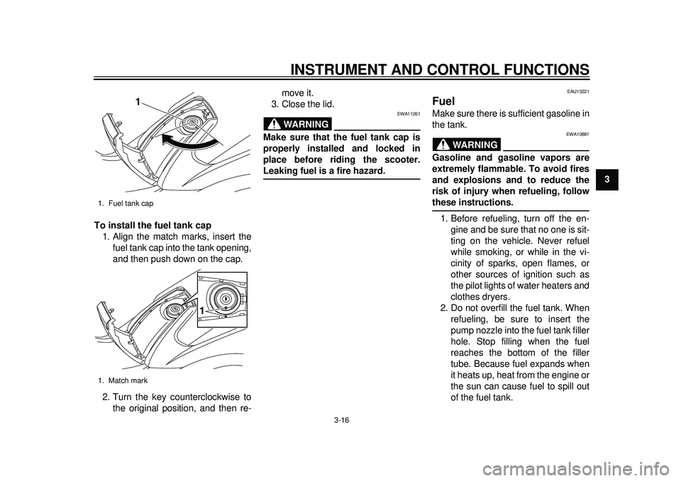 YAMAHA TMAX 2012  Owners Manual INSTRUMENT AND CONTROL FUNCTIONS
3-16
234
5
6
7
8
9
To install the fuel tank cap
1. Align the match marks, insert the fuel tank cap into the tank opening,
and then push down on the cap.
2. Turn the ke