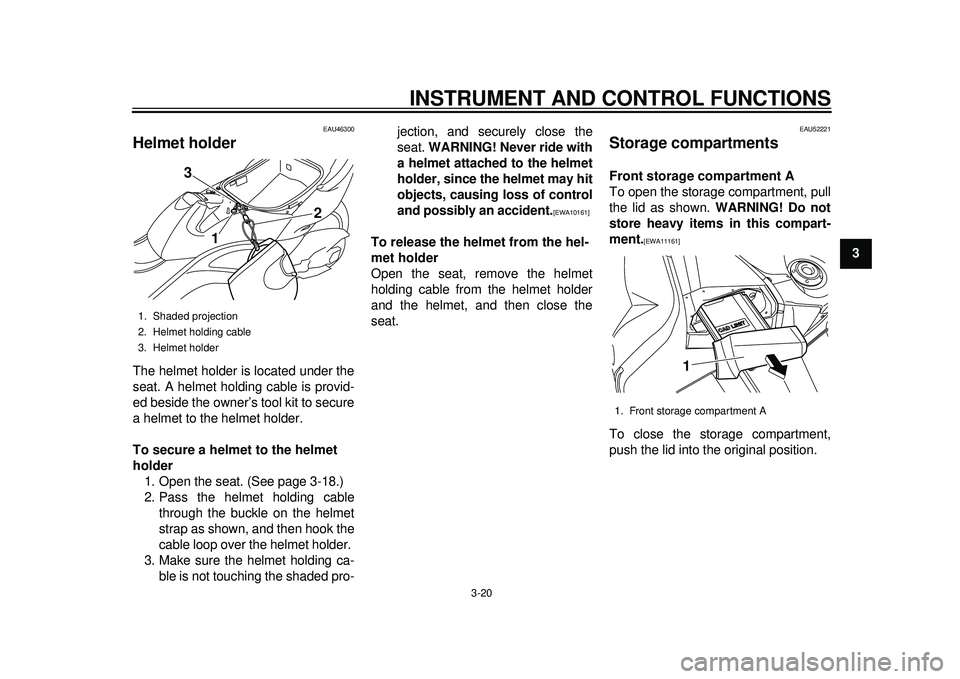 YAMAHA TMAX 2012 Owners Guide INSTRUMENT AND CONTROL FUNCTIONS
3-20
234
5
6
7
8
9
EAU46300
Helmet holder The helmet holder is located under the
seat. A helmet holding cable is provid-
ed beside the owner’s tool kit to secure
a h