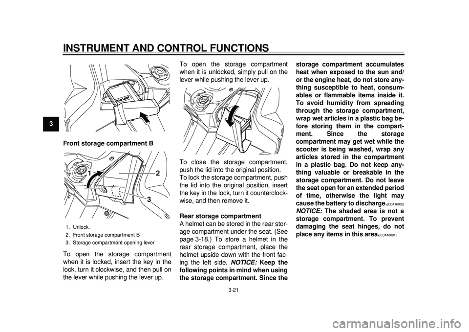 YAMAHA TMAX 2012 Owners Guide INSTRUMENT AND CONTROL FUNCTIONS
3-21
1
23
4
5
6
7
8
9Front storage compartment B
To open the storage compartment
when it is locked, insert the key in the
lock, turn it clockwise, and then pull on
the