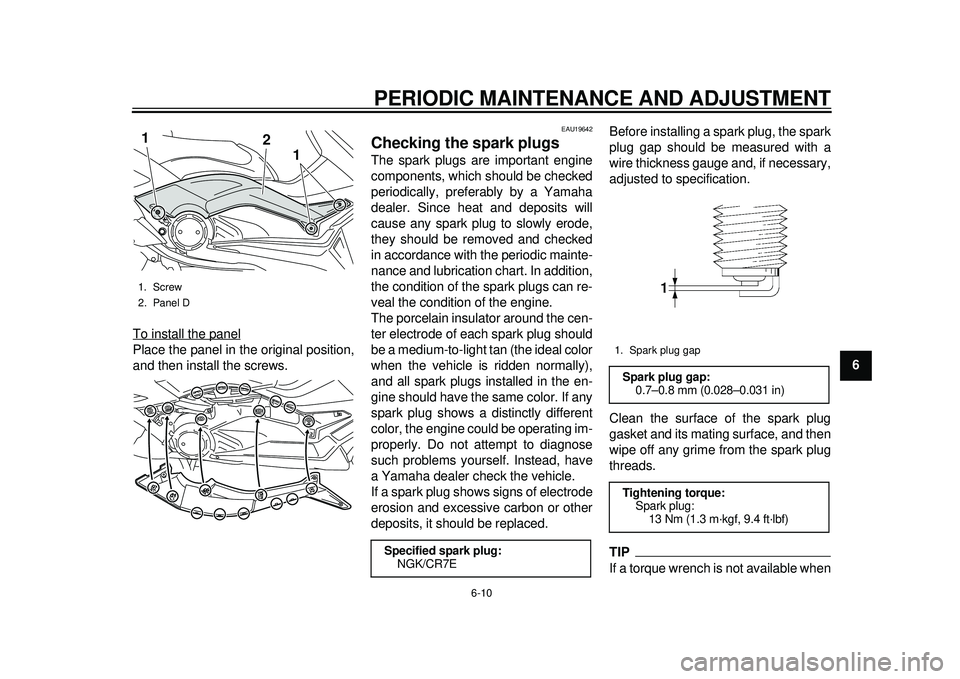 YAMAHA TMAX 2012  Owners Manual PERIODIC MAINTENANCE AND ADJUSTMENT
6-10
2
3
4
567
8
9
To install the panel
Place the panel in the original position,
and then install the screws.
EAU19642
Checking the spark plugs The spark plugs are