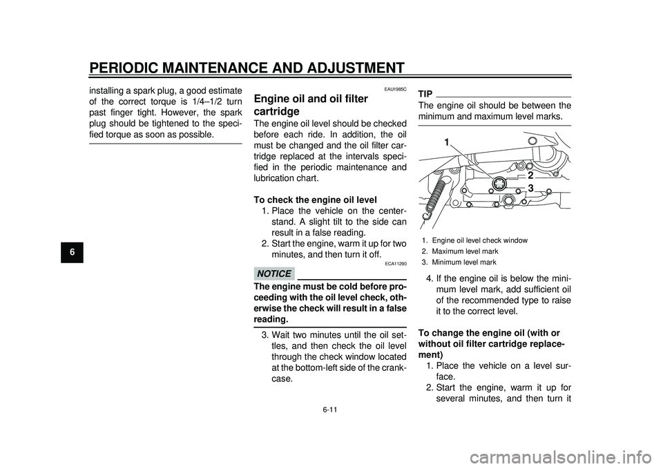 YAMAHA TMAX 2012  Owners Manual PERIODIC MAINTENANCE AND ADJUSTMENT
6-11
1
2
3
4
56
7
8
9installing a spark plug, a good estimate
of the correct torque is 1/4–1/2 turn
past finger tight. However, the spark
plug should be tightened