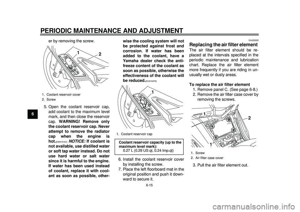 YAMAHA TMAX 2012 Owners Manual PERIODIC MAINTENANCE AND ADJUSTMENT
6-15
1
2
3
4
56
7
8
9er by removing the screw.
5. Open the coolant reservoir cap, add coolant to the maximum level
mark, and then close the reservoir
cap. WARNING! YAMAHA TMAX 2012 Owners Manual PERIODIC MAINTENANCE AND ADJUSTMENT
6-15
1
2
3
4
56
7
8
9er by removing the screw.
5. Open the coolant reservoir cap, add coolant to the maximum level
mark, and then close the reservoir
cap. WARNING!