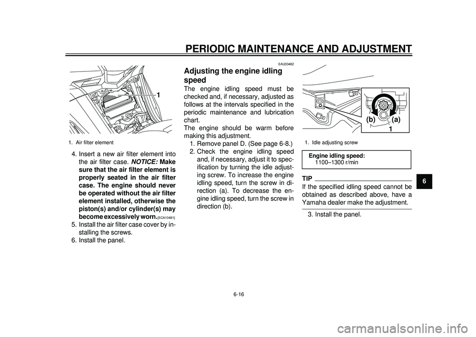 YAMAHA TMAX 2012 Repair Manual PERIODIC MAINTENANCE AND ADJUSTMENT
6-16
2
3
4
567
8
9
4. Insert a new air filter element into
the air filter case.  NOTICE: Make
sure that the air filter element is
properly seated in the air filter
