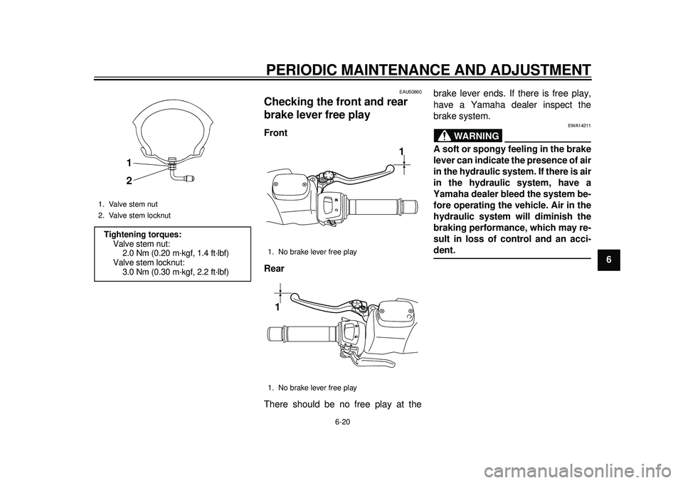 YAMAHA TMAX 2012 Repair Manual PERIODIC MAINTENANCE AND ADJUSTMENT
6-20
2
3
4
567
8
9
EAU50860
Checking the front and rear 
brake lever free play Front
Rear
There should be no free play at thebrake lever ends. If there is free play
