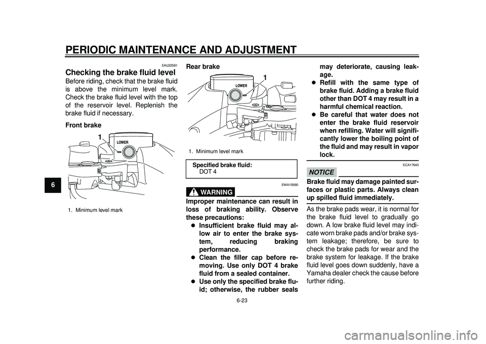 YAMAHA TMAX 2012 Repair Manual PERIODIC MAINTENANCE AND ADJUSTMENT
6-23
1
2
3
4
56
7
8
9
EAU22581
Checking the brake fluid level Before riding, check that the brake fluid
is above the minimum level mark.
Check the brake fluid level
