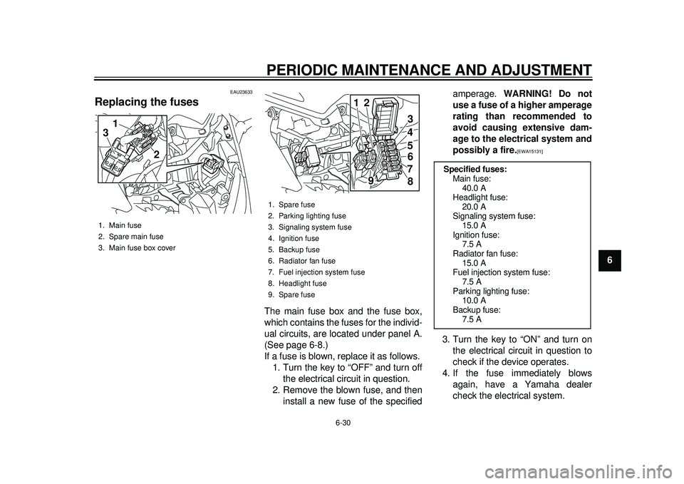 YAMAHA TMAX 2012  Owners Manual PERIODIC MAINTENANCE AND ADJUSTMENT
6-30
2
3
4
567
8
9
EAU23633
Replacing the fuses 
The main fuse box and the fuse box,
which contains the fuses for the individ-
ual circuits, are located under panel