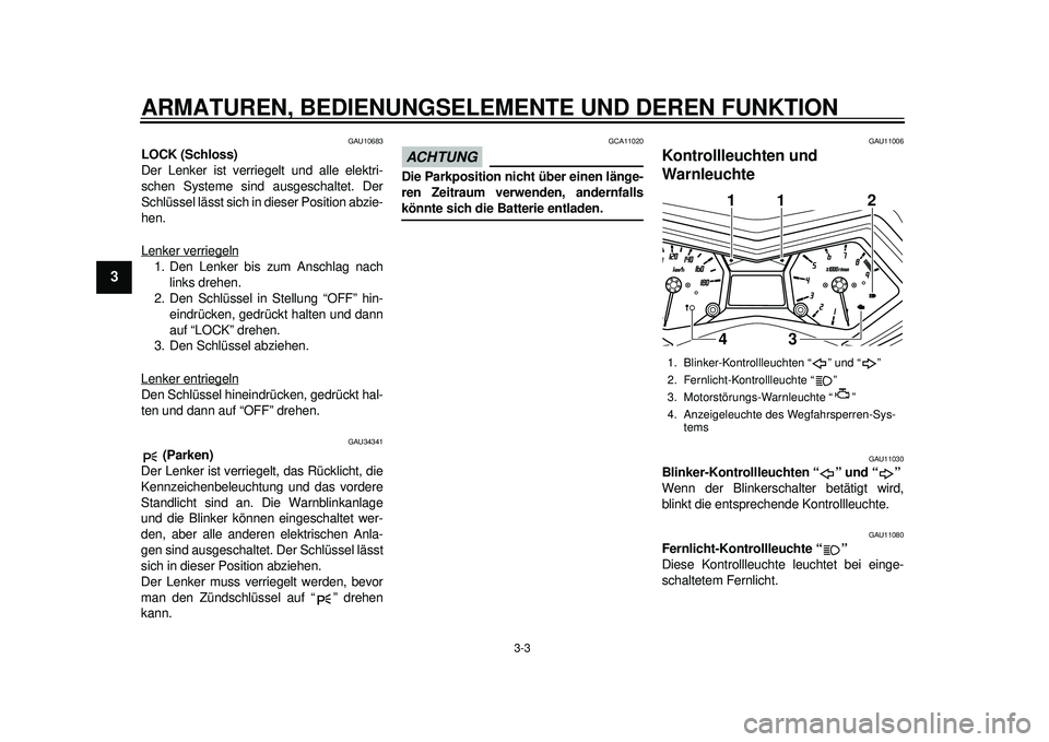 YAMAHA TMAX 2012  Betriebsanleitungen (in German) ARMATUREN, BEDIENUNGSELEMENTE UND DEREN FUNKTION
3-3
1
23
4
5
6
7
8
9
GAU10683
LOCK (Schloss)
Der Lenker ist verriegelt und alle elektri-
schen Systeme sind ausgeschaltet. Der
Schlüssel lässt sich i