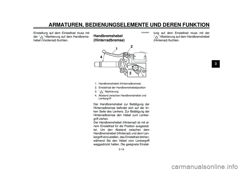 YAMAHA TMAX 2012 Betriebsanleitungen (in German) ARMATUREN, BEDIENUNGSELEMENTE UND DEREN FUNKTION
3-14
234
5
6
7
8
9
Einstellung auf dem Einstellrad muss mit
der “ ”-Markierung auf dem Handbrems-
hebel (Vorderrad) fluchten.
GAU44921
Handbremsheb YAMAHA TMAX 2012 Betriebsanleitungen (in German) ARMATUREN, BEDIENUNGSELEMENTE UND DEREN FUNKTION
3-14
234
5
6
7
8
9
Einstellung auf dem Einstellrad muss mit
der “ ”-Markierung auf dem Handbrems-
hebel (Vorderrad) fluchten.
GAU44921
Handbremsheb