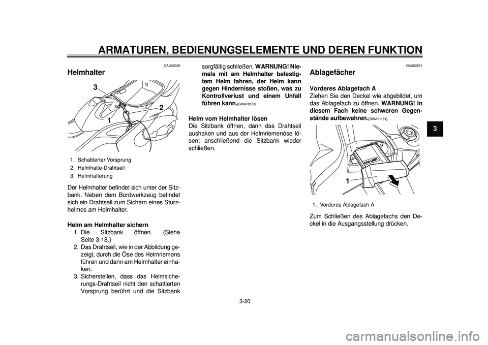 YAMAHA TMAX 2012 Betriebsanleitungen (in German) ARMATUREN, BEDIENUNGSELEMENTE UND DEREN FUNKTION
3-20
234
5
6
7
8
9
GAU46300
Helmhalter Der Helmhalter befindet sich unter der Sitz-
bank. Neben dem Bordwerkzeug befindet
sich ein Drahtseil zum Sicher YAMAHA TMAX 2012 Betriebsanleitungen (in German) ARMATUREN, BEDIENUNGSELEMENTE UND DEREN FUNKTION
3-20
234
5
6
7
8
9
GAU46300
Helmhalter Der Helmhalter befindet sich unter der Sitz-
bank. Neben dem Bordwerkzeug befindet
sich ein Drahtseil zum Sicher